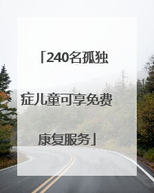 240名孤独症儿童可享免费康复服务